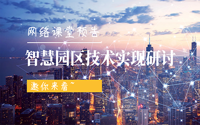 網(wǎng)絡課堂預告 | 智慧園區(qū)技術(shù)實現(xiàn)研討，邀你來看~